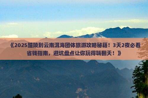 醴陵到云南洱海团体旅游