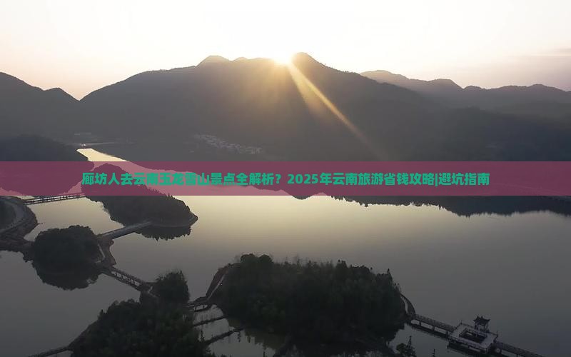 廊坊去云南玉龙雪山景点