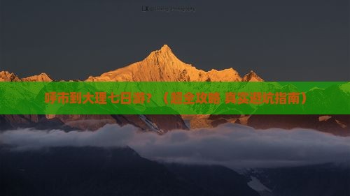 呼和浩特到云南大理七日游