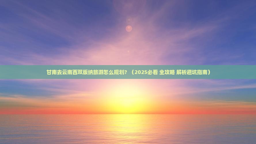 甘南去云南西双版纳旅游