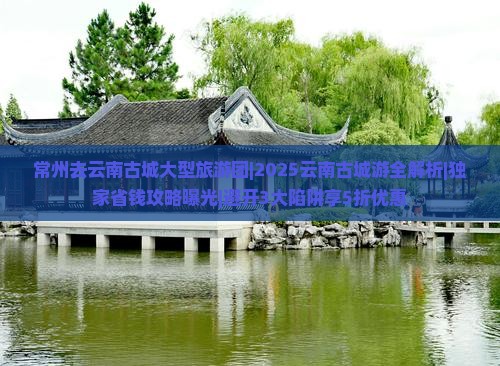 常州去云南古城大型旅游团