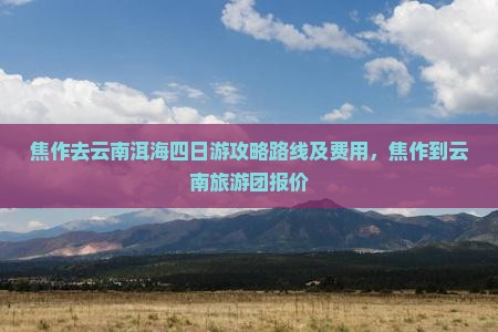 焦作去云南洱海四日游