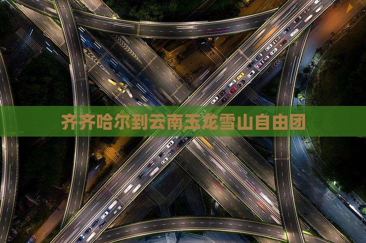 齐齐哈尔到云南玉龙雪山自由团