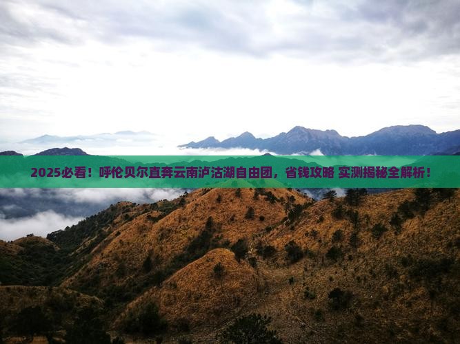 呼伦贝尔去云南泸沽湖自由团
