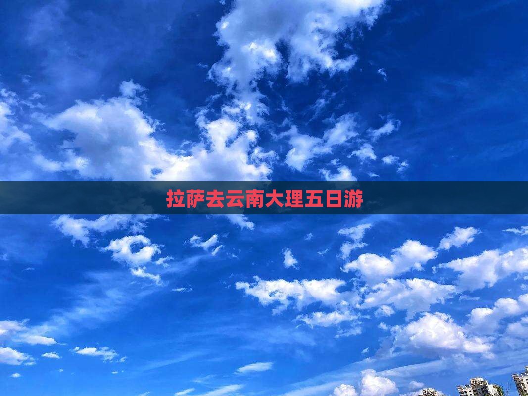 拉萨去云南大理五日游