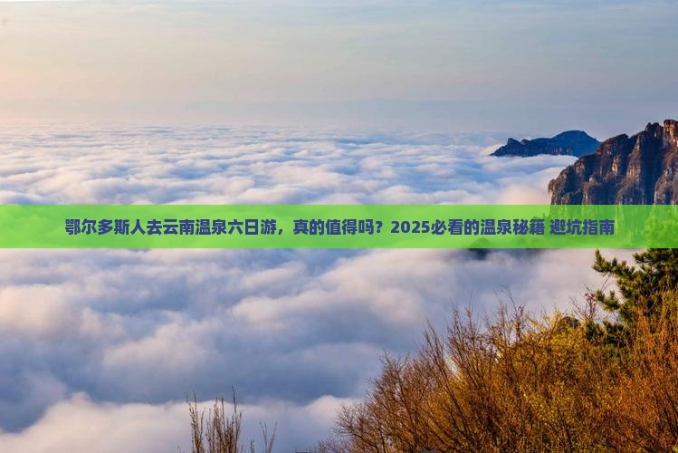 鄂尔多斯去云南温泉六日游 鄂尔多斯去云南温泉六日游