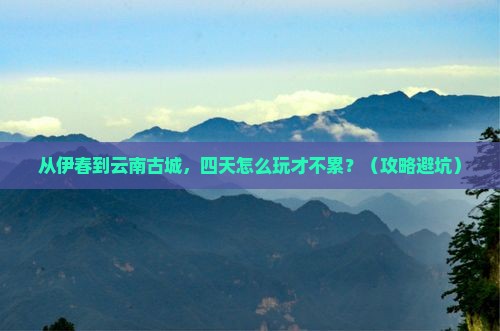 伊春到云南古城四日游