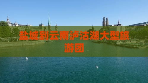 盐城到云南泸沽湖大型旅游团