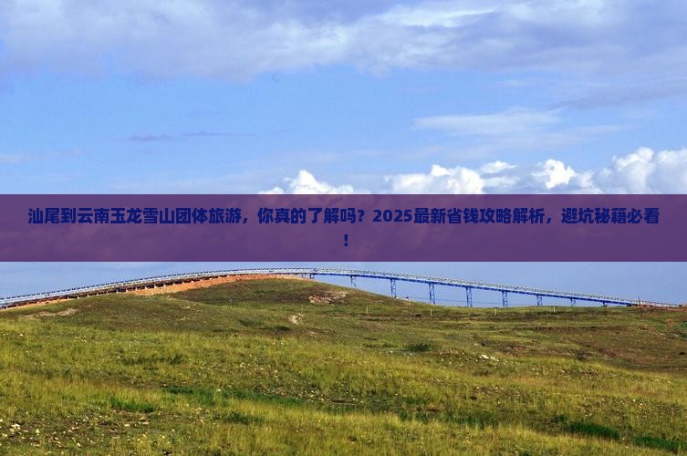 汕尾到云南玉龙雪山团体旅游