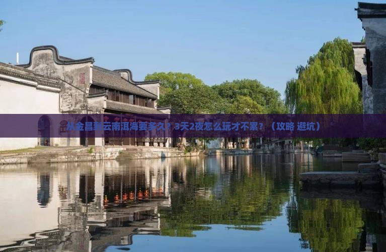 金昌到云南洱海攻略