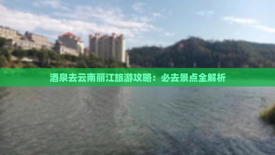 酒泉去云南丽江攻略