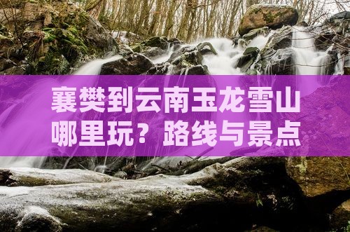 襄樊到云南玉龙雪山哪里玩