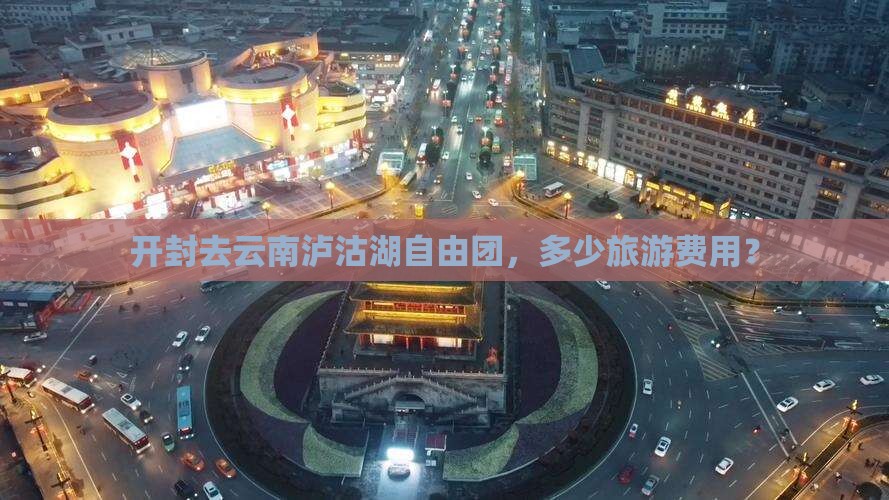 开封去云南泸沽湖自由团