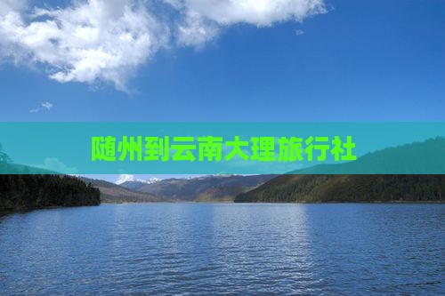 随州到云南大理旅行社