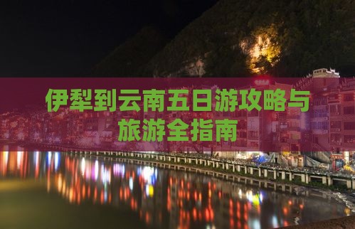 伊犁到云南五日游