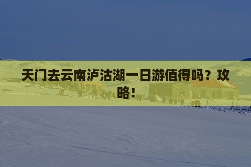 天门去云南泸沽湖一日