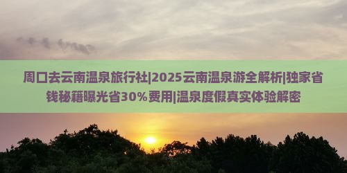 周口去云南温泉旅行社