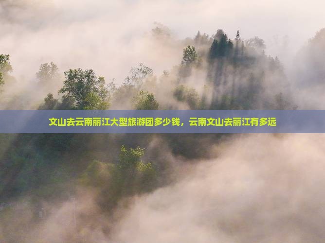 文山去云南丽江大型旅游团