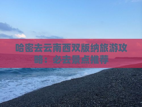哈密去云南西双版纳哪里玩