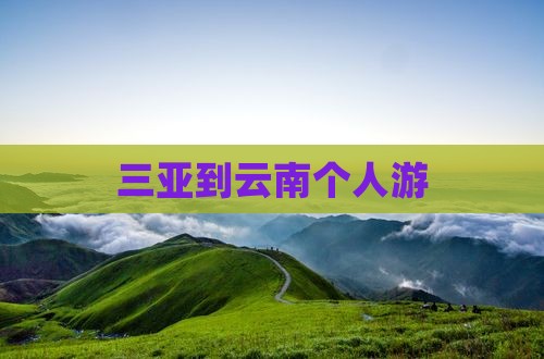 三亚到云南个人游