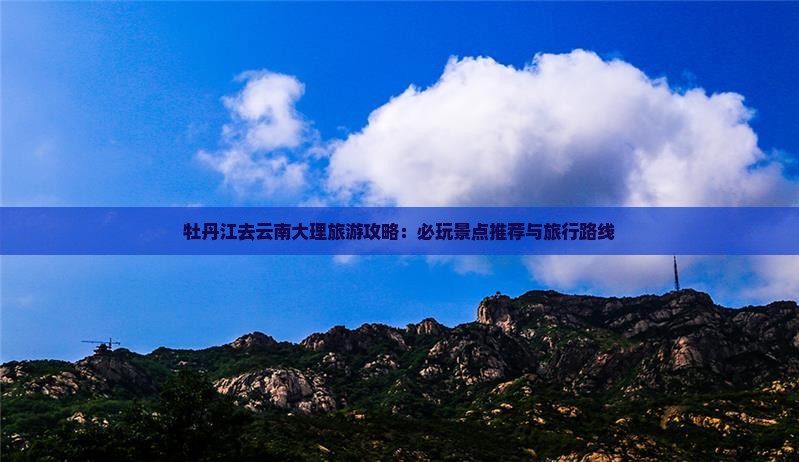 牡丹江去云南大理哪里玩