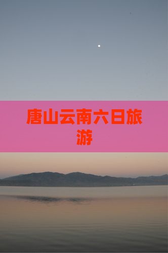 唐山去云南六日游