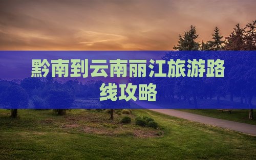 黔南去云南丽江攻略