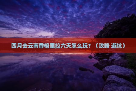 四月去云南香格里拉六日游