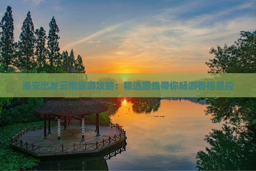 淮安去云南香格里拉大型旅游团
