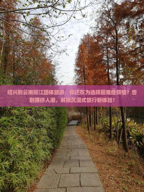 绍兴到云南丽江团体旅游 绍兴到云南丽江团体旅游