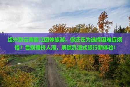 绍兴到云南丽江团体旅游 绍兴到云南丽江团体旅游