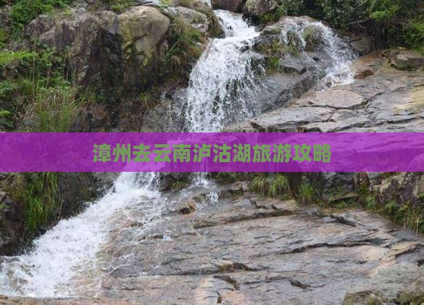 漳州去云南泸沽湖个人游 漳州去云南泸沽湖个人游