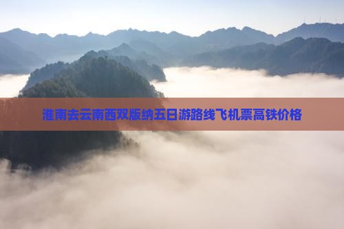 淮南去云南西双版纳五日游