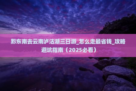 黔东南去云南泸沽湖三日游