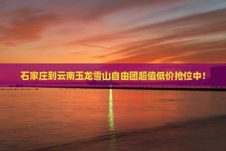 石家庄到云南玉龙雪山自由团
