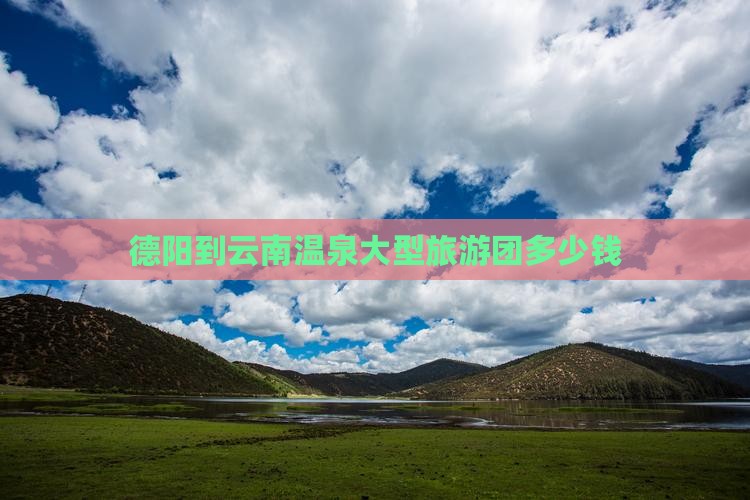德阳到云南温泉大型旅游团