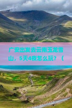 广安去云南玉龙雪山自由行
