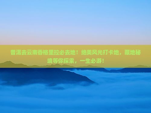 普洱去云南香格里拉必去地