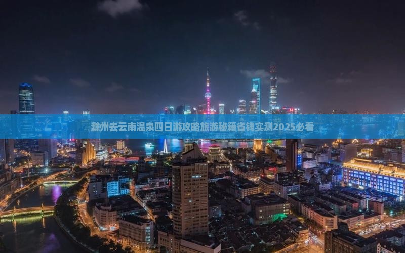 滁州去云南温泉四日游