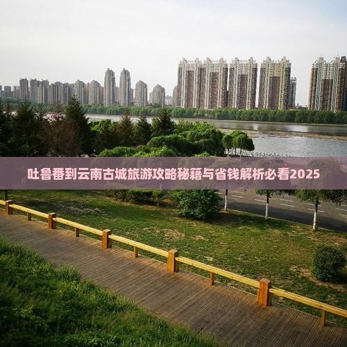 吐鲁番到云南古城攻略
