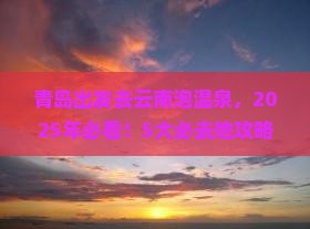 青岛去云南温泉必去地