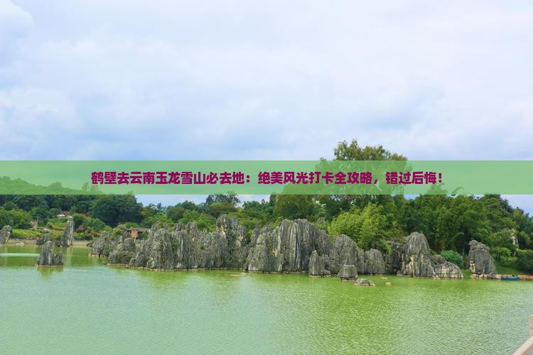 鹤壁去云南玉龙雪山必去地