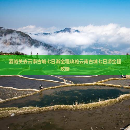 嘉峪关去云南古城七日游