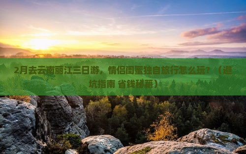 二月到云南丽江三日游
