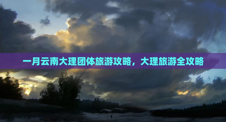 一月到云南大理团体旅游