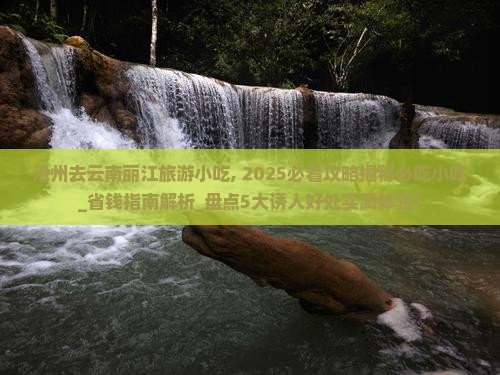 沧州去云南丽江旅游小吃 沧州去云南丽江旅游小吃