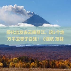 绥化去云南丽江必去地