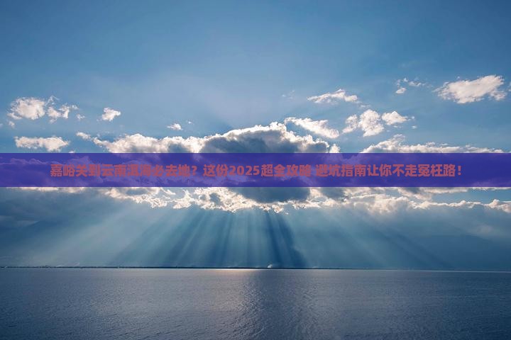 嘉峪关到云南洱海必去地