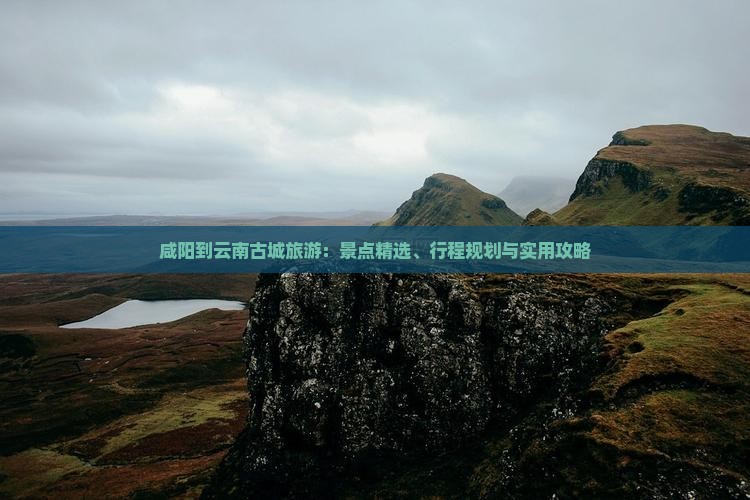 咸阳到云南古城旅游