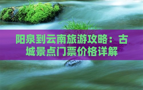 阳泉到云南古城门票